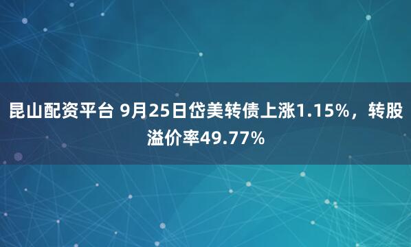 昆山配资平台 9月25日岱美转债上涨1.15%，转股溢价率49.77%