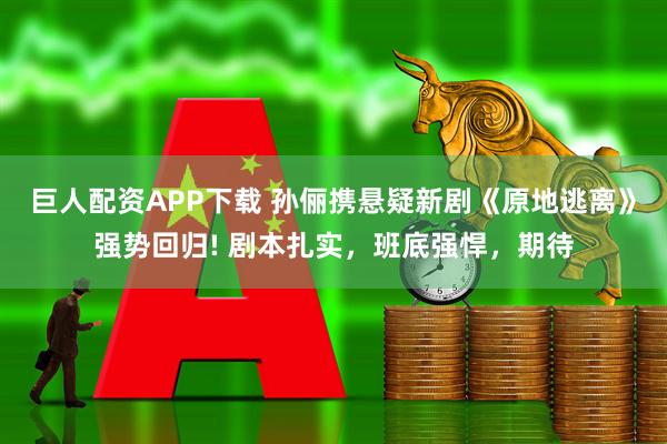 巨人配资APP下载 孙俪携悬疑新剧《原地逃离》强势回归! 剧本扎实，班底强悍，期待