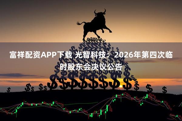 富祥配资APP下载 光智科技：2026年第四次临时股东会决议公告
